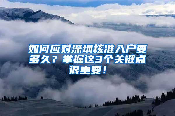 如何应对深圳核准入户要多久？掌握这3个关键点很重要！