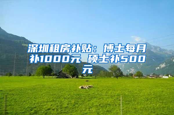 深圳租房补贴：博士每月补1000元 硕士补500元