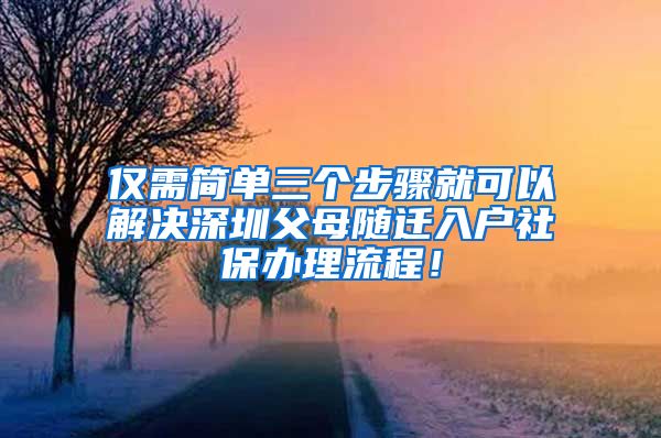 仅需简单三个步骤就可以解决深圳父母随迁入户社保办理流程！