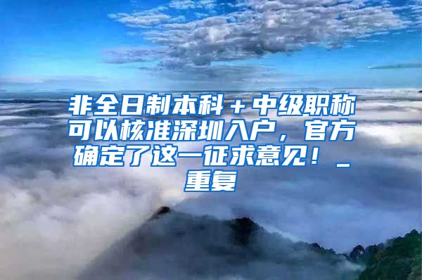 非全日制本科＋中级职称可以核准深圳入户，官方确定了这一征求意见！_重复