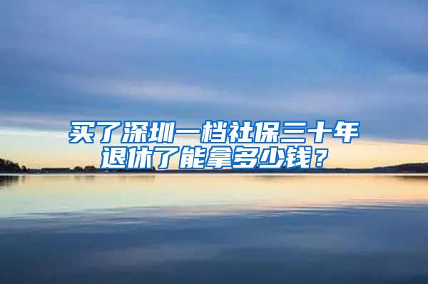 买了深圳一档社保三十年退休了能拿多少钱？