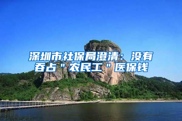 深圳市社保局澄清：没有吞占＂农民工＂医保钱