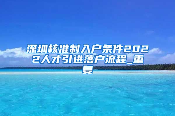 深圳核准制入户条件2022人才引进落户流程_重复