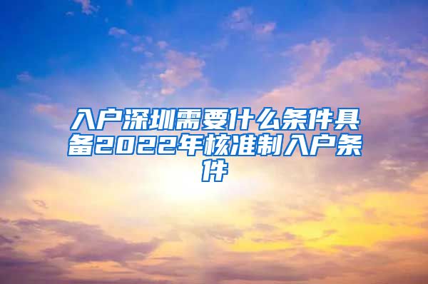 入户深圳需要什么条件具备2022年核准制入户条件