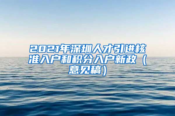 2021年深圳人才引进核准入户和积分入户新政（意见稿）