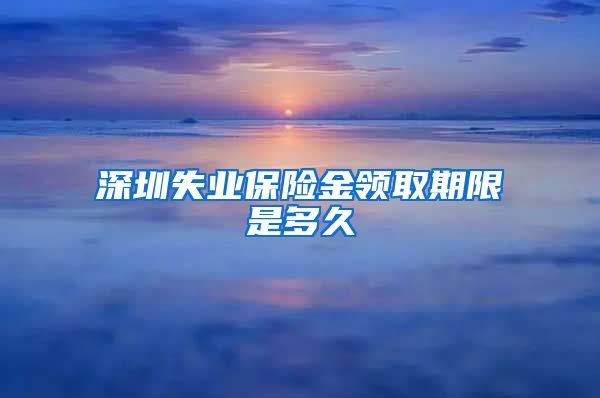 深圳失业保险金领取期限是多久