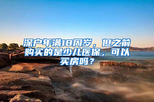 深户年满18周岁，但之前购买的是少儿医保，可以买房吗？