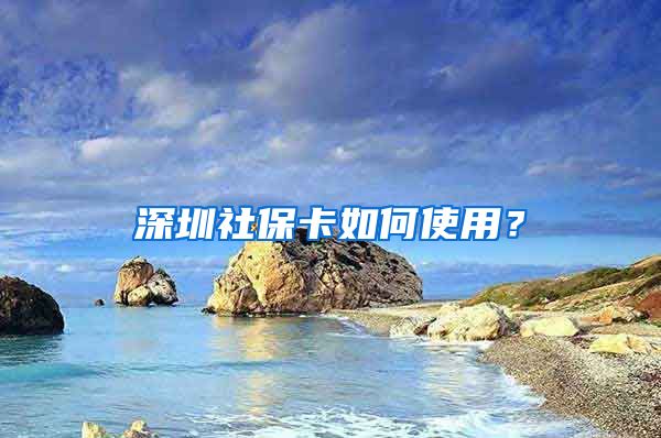 深圳社保卡如何使用？