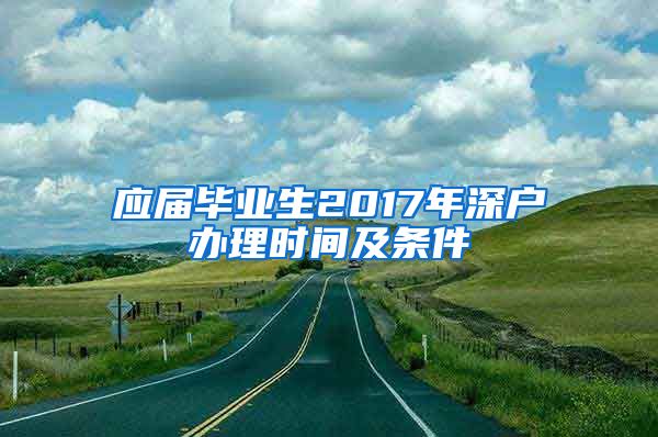 应届毕业生2017年深户办理时间及条件