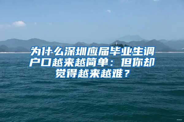 为什么深圳应届毕业生调户口越来越简单：但你却觉得越来越难？