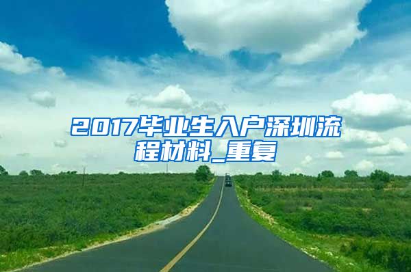 2017毕业生入户深圳流程材料_重复