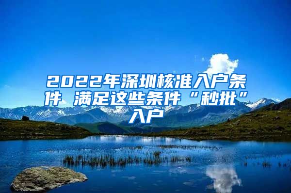 2022年深圳核准入户条件 满足这些条件“秒批”入户