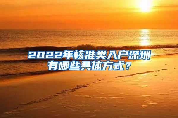 2022年核准类入户深圳有哪些具体方式？