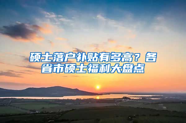 硕士落户补贴有多高？各省市硕士福利大盘点