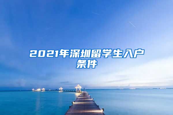 2021年深圳留学生入户条件