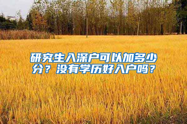 研究生入深户可以加多少分？没有学历好入户吗？