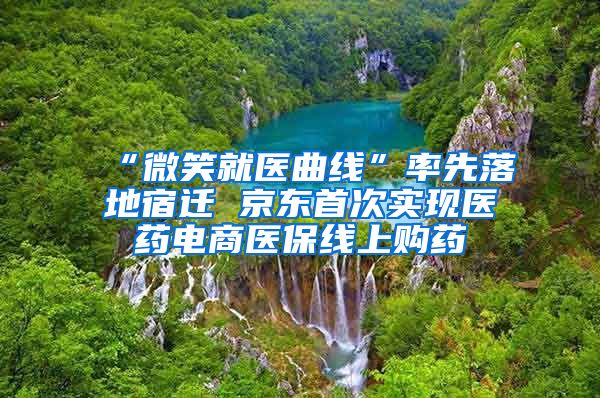 “微笑就医曲线”率先落地宿迁 京东首次实现医药电商医保线上购药