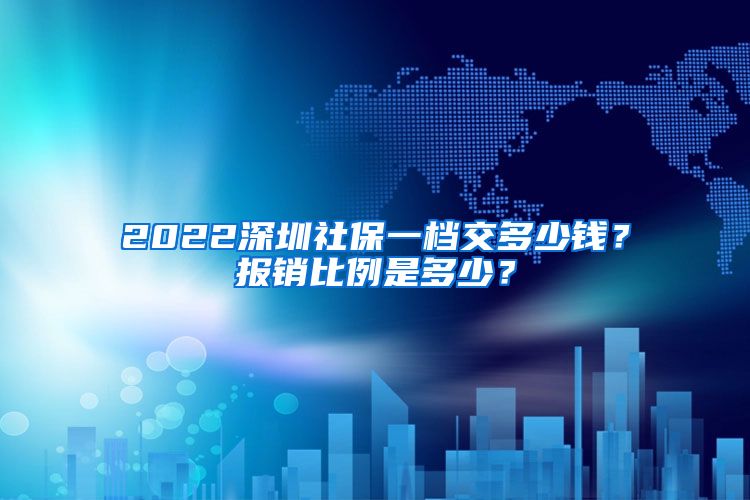 2022深圳社保一档交多少钱？报销比例是多少？