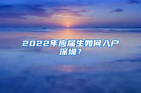 2022年应届生如何入户深圳？