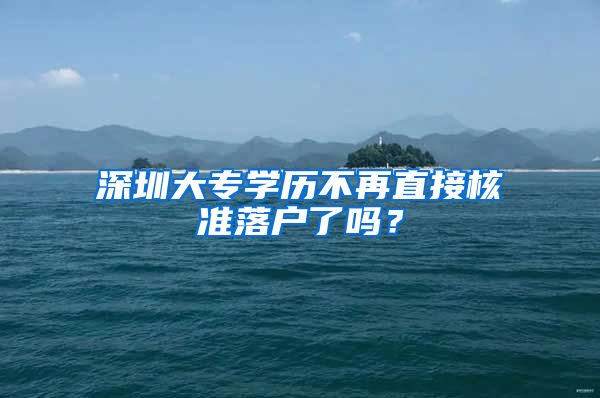 深圳大专学历不再直接核准落户了吗？