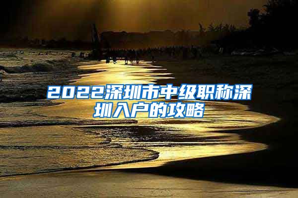 2022深圳市中级职称深圳入户的攻略