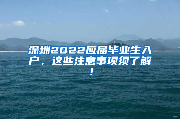 深圳2022应届毕业生入户，这些注意事项须了解！