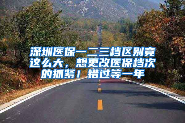 深圳医保一二三档区别竟这么大，想更改医保档次的抓紧！错过等一年