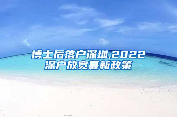 博士后落户深圳,2022深户放宽蕞新政策