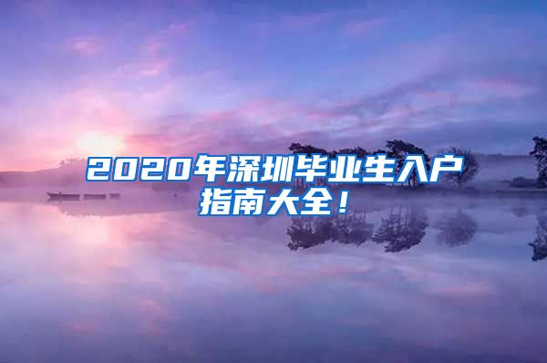 2020年深圳毕业生入户指南大全！