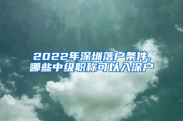 2022年深圳落户条件,哪些中级职称可以入深户