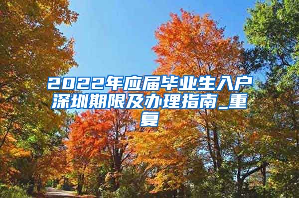 2022年应届毕业生入户深圳期限及办理指南_重复