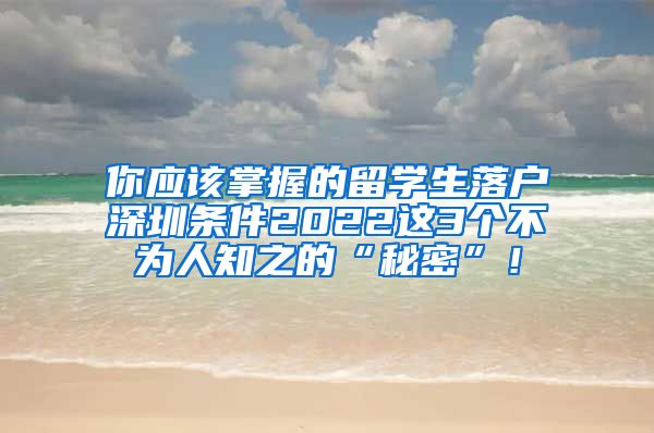 你应该掌握的留学生落户深圳条件2022这3个不为人知之的“秘密”！