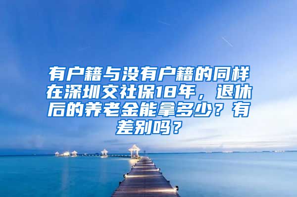 有户籍与没有户籍的同样在深圳交社保18年，退休后的养老金能拿多少？有差别吗？