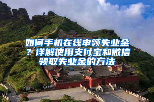 如何手机在线申领失业金？详解使用支付宝和微信领取失业金的方法