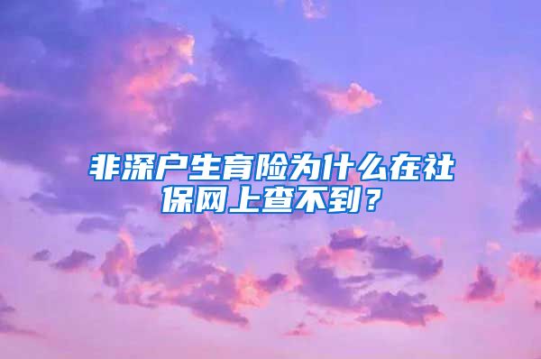 非深户生育险为什么在社保网上查不到？