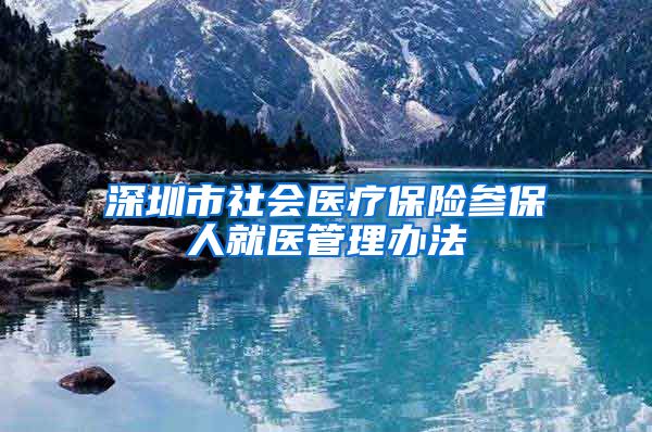 深圳市社会医疗保险参保人就医管理办法