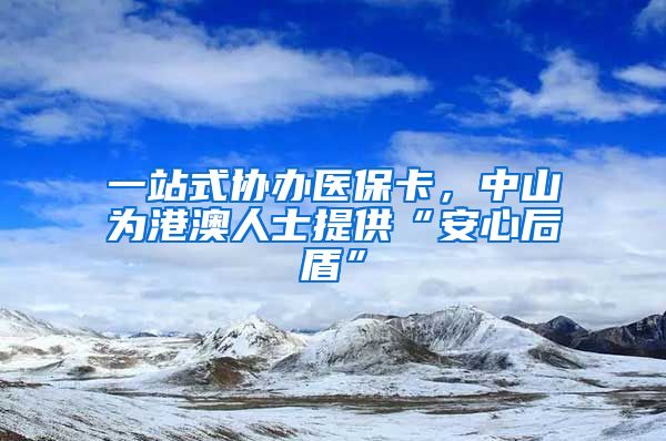 一站式协办医保卡，中山为港澳人士提供“安心后盾”