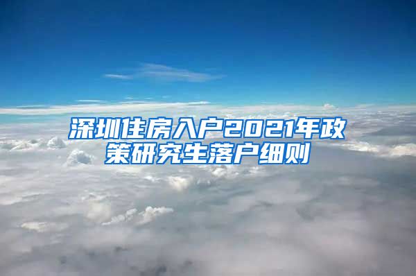 深圳住房入户2021年政策研究生落户细则