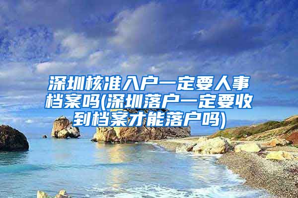 深圳核准入户一定要人事档案吗(深圳落户一定要收到档案才能落户吗)