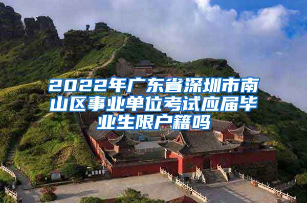 2022年广东省深圳市南山区事业单位考试应届毕业生限户籍吗