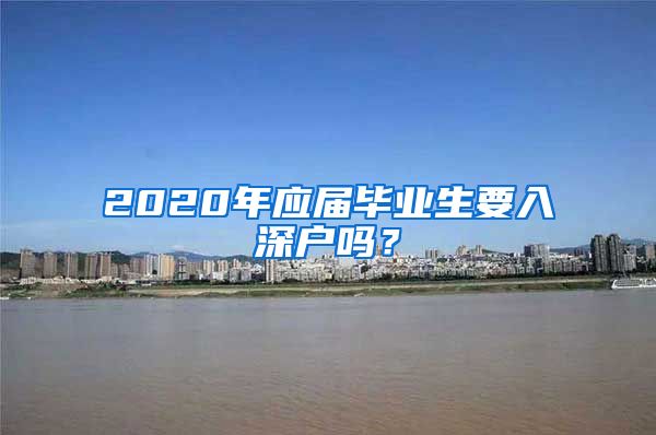 2020年应届毕业生要入深户吗？