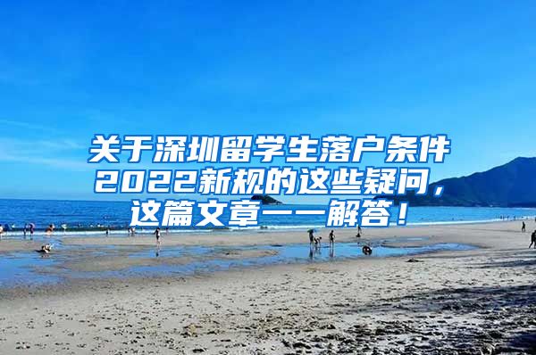 关于深圳留学生落户条件2022新规的这些疑问，这篇文章一一解答！