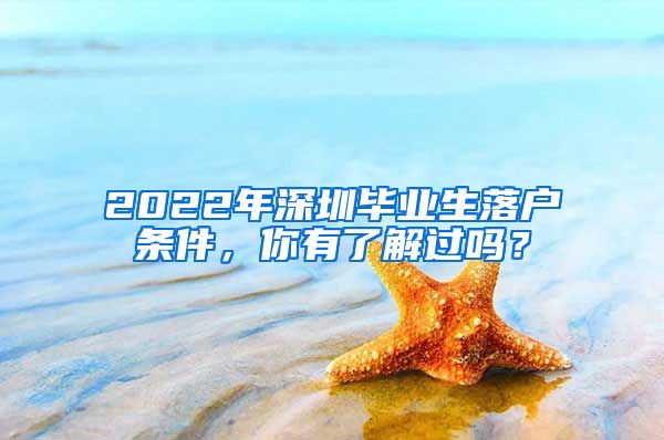 2022年深圳毕业生落户条件，你有了解过吗？