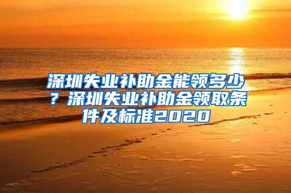 深圳失业补助金能领多少？深圳失业补助金领取条件及标准2020