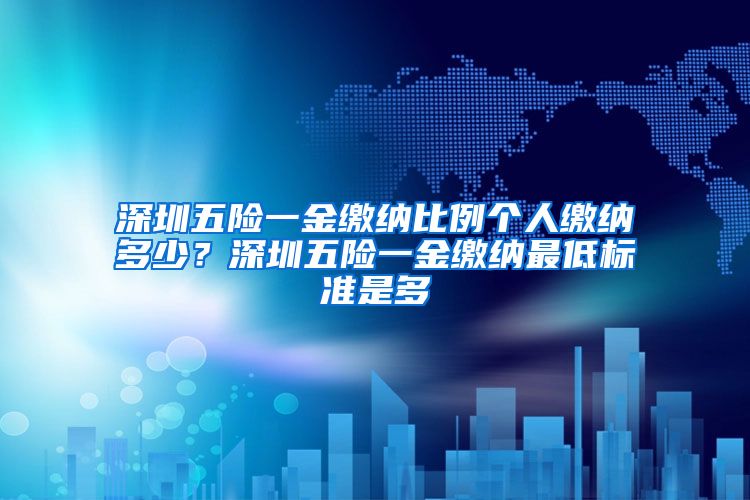 深圳五险一金缴纳比例个人缴纳多少？深圳五险一金缴纳最低标准是多