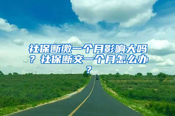 社保断缴一个月影响大吗？社保断交一个月怎么办？