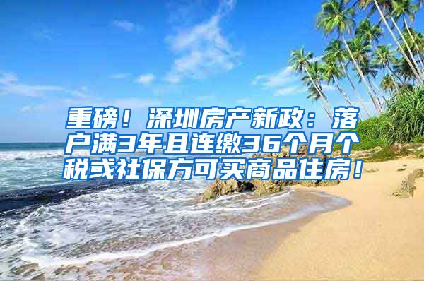 重磅！深圳房产新政：落户满3年且连缴36个月个税或社保方可买商品住房！