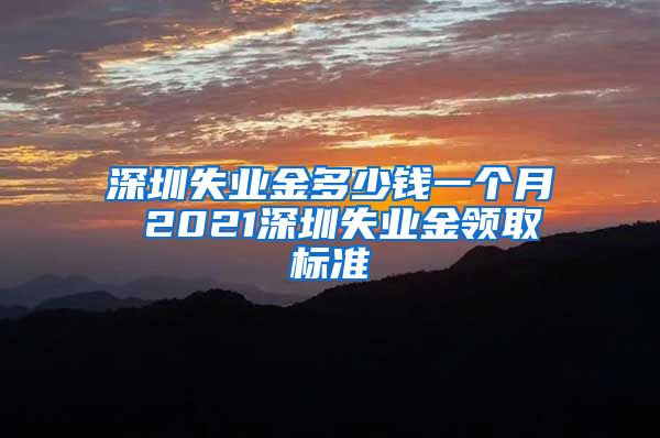 深圳失业金多少钱一个月 2021深圳失业金领取标准