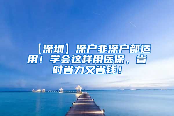 【深圳】深户非深户都适用！学会这样用医保，省时省力又省钱！