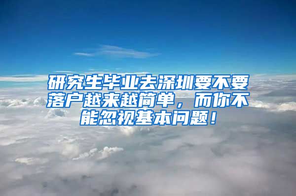 研究生毕业去深圳要不要落户越来越简单，而你不能忽视基本问题！